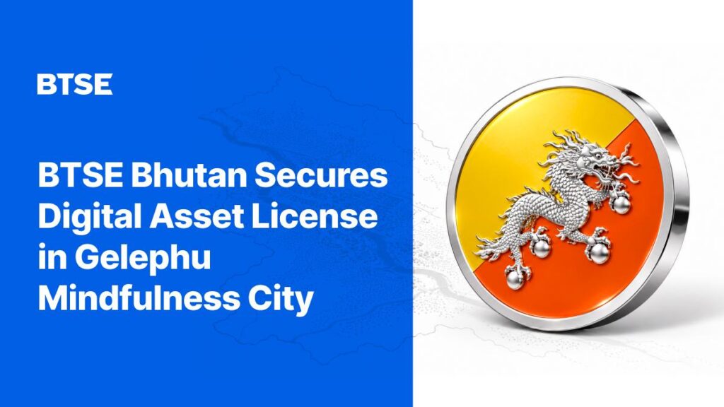 BTSE Bhutan nhận được giấy phép dịch vụ tài chính cho dịch vụ giao dịch tài sản kỹ thuật số tại thành phố chánh niệm Gelephu
